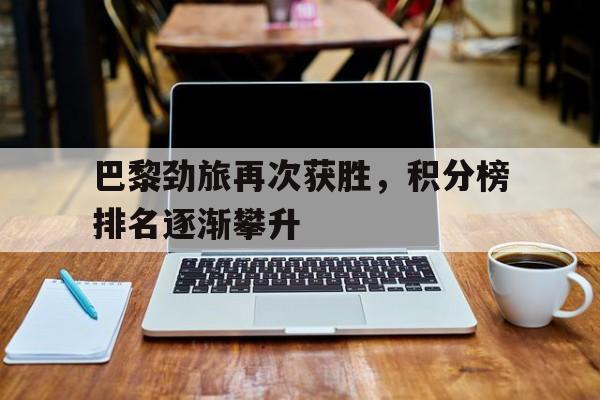 关于巴黎劲旅再次获胜,积分榜排名逐渐攀升的信息