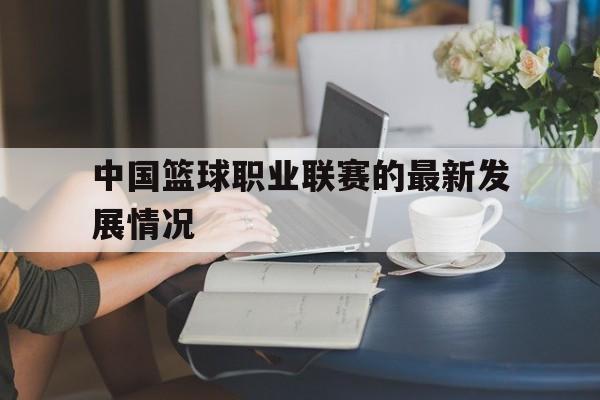 中国篮球职业联赛的最新发展情况