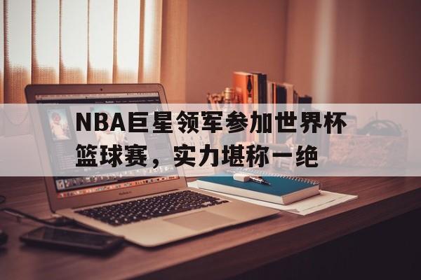 NBA巨星领军参加世界杯篮球赛,实力堪称一绝