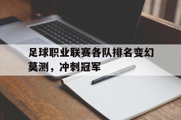 关于足球职业联赛各队排名变幻莫测，冲刺冠军的信息