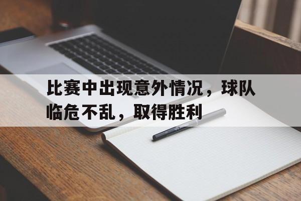 比赛中出现意外情况，球队临危不乱，取得胜利的简单介绍