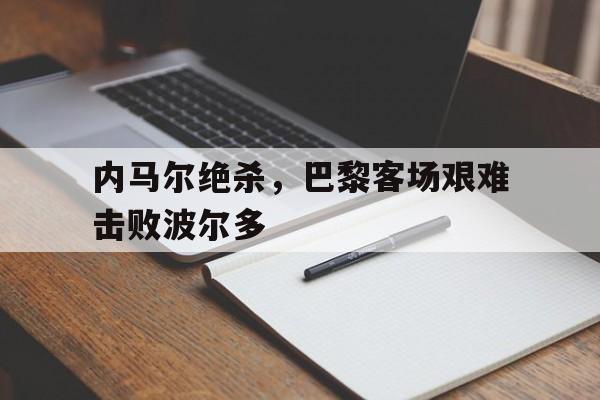 内马尔绝杀，巴黎客场艰难击败波尔多的简单介绍