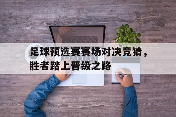 包含足球预选赛赛场对决竞猜，胜者踏上晋级之路的词条