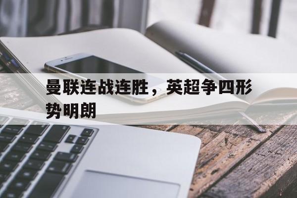 曼联连战连胜，英超争四形势明朗的简单介绍