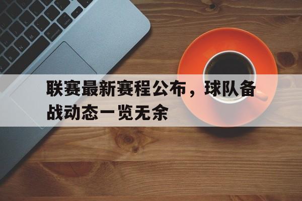 联赛最新赛程公布，球队备战动态一览无余的简单介绍